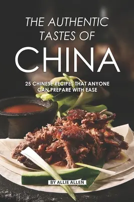 Der authentische Geschmack Chinas: 25 chinesische Rezepte, die jeder mit Leichtigkeit zubereiten kann - The Authentic Tastes of China: 25 Chinese Recipes That Anyone Can Prepare with Ease