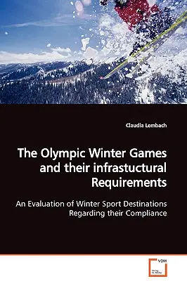 Die Olympischen Winterspiele und ihre infrastrukturellen Anforderungen Eine Bewertung von Wintersportorten hinsichtlich ihrer Erfüllung - The Olympic Winter Games and their infrastuctural Requirements An Evaluation of Winter Sport Destinations Regarding their Compliance
