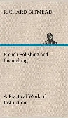 Französisch polieren und emaillieren Ein praktisches Lehrwerk - French Polishing and Enamelling A Practical Work of Instruction