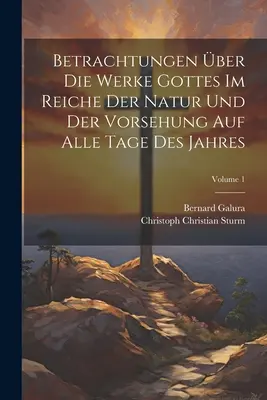 Betrachtungen über Die Werke Gottes Im Reiche Der Natur Und Der Vorsehung Auf Alle Tage Des Jahres; Band 1 - Betrachtungen ber Die Werke Gottes Im Reiche Der Natur Und Der Vorsehung Auf Alle Tage Des Jahres; Volume 1