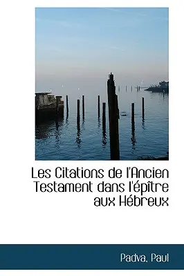 Die Zitate des Alten Testaments in der Geschichte des Hl. - Les Citations de l'Ancien Testament Dans l'ptre Aux Hbreux