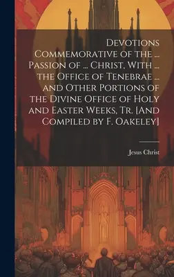 Andachten zum Gedenken an die ... Passion von ... Christi, mit ... dem Offizium von Tenebrae ... und anderen Teilen des göttlichen Offiziums des Heiligen und des Ostens - Devotions Commemorative of the ... Passion of ... Christ, With ... the Office of Tenebrae ... and Other Portions of the Divine Office of Holy and East