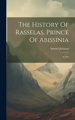 Die Geschichte von Rasselas, Prinz von Abissinien: Eine Erzählung - The History Of Rasselas, Prince Of Abissinia: A Tale