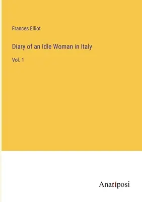 Tagebuch einer müßigen Frau in Italien: Bd. 1 - Diary of an Idle Woman in Italy: Vol. 1