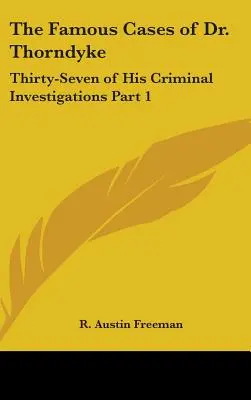 Die Berühmten Fälle des Dr. Thorndyke: Siebenunddreißig seiner kriminalistischen Ermittlungen Teil 1 - The Famous Cases of Dr. Thorndyke: Thirty-Seven of His Criminal Investigations Part 1