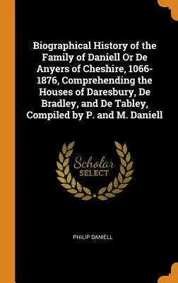 Biographische Geschichte der Familie Daniell oder De Anyers von Cheshire, 1066-1876, mit den Häusern Daresbury, De Bradley und De Tabley, C - Biographical History of the Family of Daniell Or De Anyers of Cheshire, 1066-1876, Comprehending the Houses of Daresbury, De Bradley, and De Tabley, C