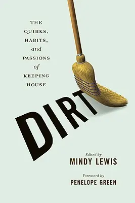 Dirt: Die Macken, Gewohnheiten und Leidenschaften des Haushaltens - Dirt: The Quirks, Habits, and Passions of Keeping House