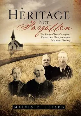 Ein nicht vergessenes Erbe: Die Geschichten von vier mutigen Pionieren und ihren Reisen ins Minnesota-Territorium - A Heritage Not Forgotten: The Stories of Four Courageous Pioneers and Their Journeys to Minnesota Territory