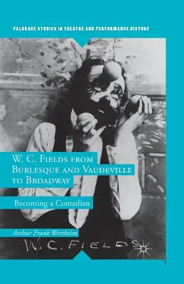 W. C. Fields von Burlesque und Vaudeville zum Broadway: Der Weg zum Comedian - W. C. Fields from Burlesque and Vaudeville to Broadway: Becoming a Comedian