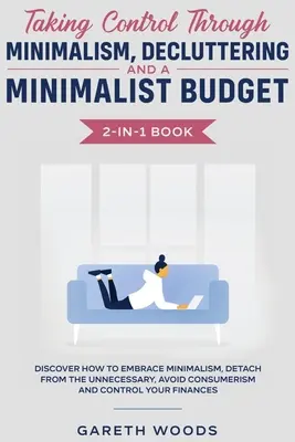 Die Kontrolle übernehmen durch Minimalismus, Entrümpeln und ein minimalistisches Budget 2-in-1-Buch: Entdecken Sie, wie Sie den Minimalismus annehmen und sich von Unnötigem trennen können, - Taking Control Through Minimalism, Decluttering and a Minimalist Budget 2-in-1 Book: Discover how to Embrace Minimalism, Detach from the Unnecessary,