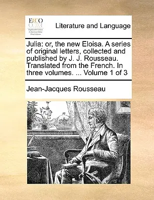 Julia: Oder, die neue Eloisa. Eine Reihe von Originalbriefen, gesammelt und veröffentlicht von J. J. Rousseau. Übersetzt aus dem Französischen - Julia: Or, the New Eloisa. a Series of Original Letters, Collected and Published by J. J. Rousseau. Translated from the Frenc