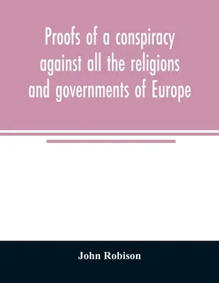 Beweise für eine Verschwörung gegen alle Religionen und Regierungen Europas: durchgeführt in den geheimen Versammlungen der Freimaurer, Illuminati, und Lesen - Proofs of a conspiracy against all the religions and governments of Europe: carried on in the secret meetings of Free Masons, Illuminati, and reading