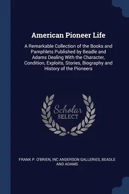Amerikanisches Pionierleben: Eine bemerkenswerte Sammlung der von Beadle und Adams herausgegebenen Bücher und Broschüren, die sich mit dem Charakter, dem Zustand und dem Leben der Pioniere befassen. - American Pioneer Life: A Remarkable Collection of the Books and Pamphlets Published by Beadle and Adams Dealing With the Character, Condition