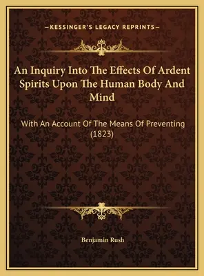 Eine Untersuchung über die Wirkungen der brennenden Geister auf den menschlichen Körper und Geist: Mit einer Darstellung der Mittel zur Vorbeugung (1823) - An Inquiry Into The Effects Of Ardent Spirits Upon The Human Body And Mind: With An Account Of The Means Of Preventing (1823)