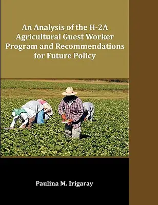 Eine Analyse des H-2A Gastarbeiterprogramms für die Landwirtschaft und Empfehlungen für die zukünftige Politik - An Analysis of the H-2A Agricultural Guest Worker Program and Recommendations for Future Policy