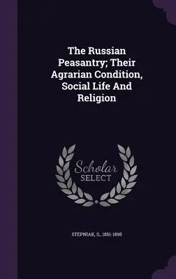 Die russische Bauernschaft; ihr landwirtschaftlicher Zustand, ihr soziales Leben und ihre Religion - The Russian Peasantry; Their Agrarian Condition, Social Life And Religion