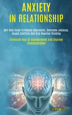 Beziehungsangst: Self Help Guide to Reduce Depression, Overcome Jealousy, Couple Conflicts and Kick Negative Thinking (Eliminate Fear o - Anxiety in Relationship: Self Help Guide to Reduce Depression, Overcome Jealousy, Couple Conflicts and Kick Negative Thinking (Eliminate Fear o