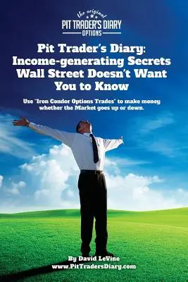 Pit Trader's Diary: Einkommen schaffende Geheimnisse, die die Wall Street nicht wissen will: Verwenden Sie Iron Condor Options Trades“, um Geld zu verdienen, ob“ - Pit Trader's Diary: Income-generating Secrets Wall Street Doesn't Want You to Know: Use Iron Condor Options Trades