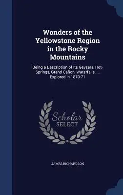 Die Wunder der Yellowstone-Region in den Rocky Mountains: Mit einer Beschreibung der Geysire, heißen Quellen, des Grand Caon, der Wasserfälle, ... Erforscht in 18 - Wonders of the Yellowstone Region in the Rocky Mountains: Being a Description of Its Geysers, Hot-Springs, Grand Caon, Waterfalls, ... Explored in 18