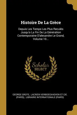 Histoire De La Grce: Depuis Les Temps Les Plus Reculs Jusqu'a La Fin De La Gnration Contemporaine D'alexandre Le Grand, Volume 10...