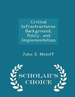 Kritische Infrastrukturen: Hintergrund, Politik und Umsetzung - Scholar's Choice Edition - Critical Infrastructures: Background, Policy, and Implementation - Scholar's Choice Edition