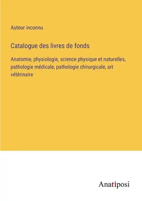 Katalog der Sachbücher: Anatomie, Physiologie, Physik und Naturwissenschaften, Medizinische Pathologie, Chirurgische Pathologie, Tiermedizinische Kunst - Catalogue des livres de fonds: Anatomie, physiologie, science physique et naturelles, pathologie mdicale, pathologie chirurgicale, art vtrinaire