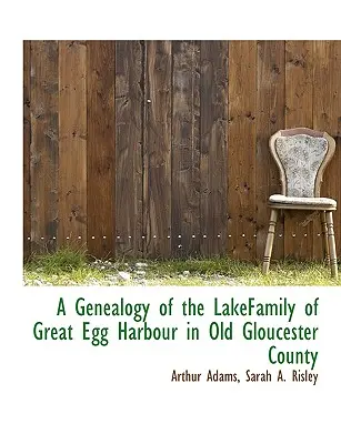 Eine Genealogie der Familie Lake aus Great Egg Harbour in der alten Grafschaft Gloucester - A Genealogy of the Lakefamily of Great Egg Harbour in Old Gloucester County