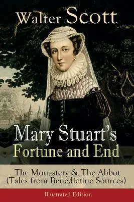 Das Schicksal und das Ende von Maria Stuart: Das Kloster und der Abt (Erzählungen aus benediktinischen Quellen) - Illustrierte Ausgabe: Historische Romane - Mary Stuart's Fortune and End: The Monastery & The Abbot (Tales from Benedictine Sources) - Illustrated Edition: Historical Novels