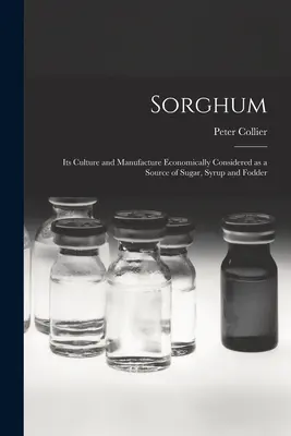 Sorghum; seine Kultur und Herstellung, wirtschaftlich betrachtet, als Quelle von Zucker, Sirup und Futtermitteln - Sorghum; its Culture and Manufacture Economically Considered as a Source of Sugar, Syrup and Fodder