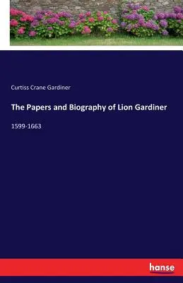 Die Papiere und die Biographie von Lion Gardiner: 1599-1663 - The Papers and Biography of Lion Gardiner: 1599-1663