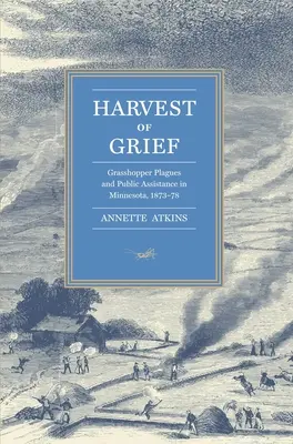 Ernte des Kummers: Heuschreckenplagen und öffentliche Hilfe in Minnesota, 1873-78 - Harvest of Grief: Grasshopper Plagues and Public Assistance in Minnesota, 1873-78