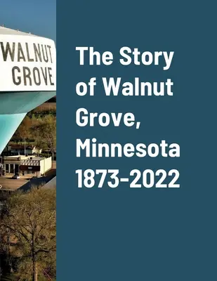 Die Geschichte von Walnut Grove, Minnesota 1873-2022 - The Story of Walnut Grove, Minnesota 1873-2022