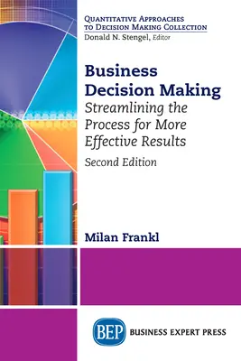 Business Decision Making, Zweite Ausgabe: Rationalisierung des Prozesses für effektivere Ergebnisse - Business Decision Making, Second Edition: Streamlining the Process for More Effective Results