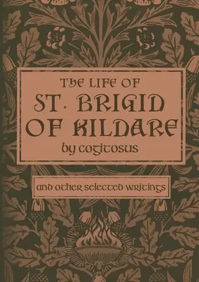 Das Leben der heiligen Brigid von Kildare bei Cogitosus: And Other Selected Writings - The Life of St. Brigid of Kildare by Cogitosus: And Other Selected Writings