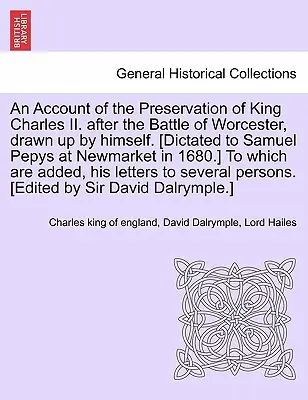 Ein Bericht über die Bewahrung von König Karl II. nach der Schlacht von Worcester, von ihm selbst verfasst. [Diktiert an Samuel Pepys in Newmarket im Jahre 1680. - An Account of the Preservation of King Charles II. After the Battle of Worcester, Drawn Up by Himself. [Dictated to Samuel Pepys at Newmarket in 1680.