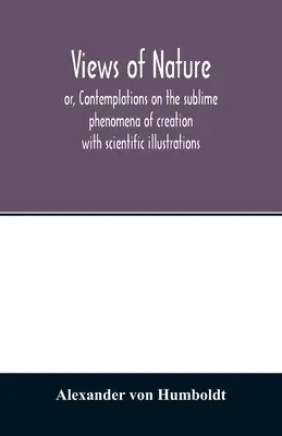 Ansichten der Natur, oder Betrachtungen über die erhabenen Erscheinungen der Schöpfung: mit wissenschaftlichen Illustrationen - Views of nature, or, Contemplations on the sublime phenomena of creation: with scientific illustrations