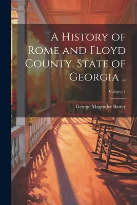 Die Geschichte von Rome und Floyd County, Bundesstaat Georgia; Band 1 - A History of Rome and Floyd County, State of Georgia ..; Volume 1