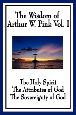 Die Weisheit von Arthur W. Pink Band I: Der Heilige Geist, Die Eigenschaften Gottes, Die Souveränität Gottes - The Wisdom of Arthur W. Pink Vol I: The Holy Spirit, The Attributes of God, The Sovereignty of God