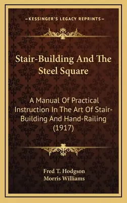 Treppenbau und das Stahlviereck: Ein Handbuch der praktischen Unterweisung in der Kunst des Treppenbaus und des Handlaufs (1917) - Stair-Building And The Steel Square: A Manual Of Practical Instruction In The Art Of Stair-Building And Hand-Railing (1917)