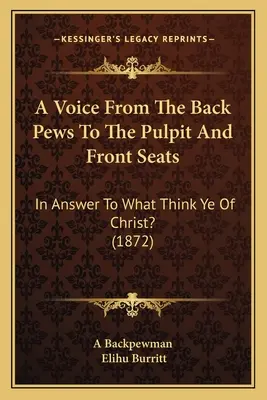 Eine Stimme von den hinteren Bänken zur Kanzel und zu den vorderen Sitzen: Als Antwort auf What Think Ye Of Christ? (1872) - A Voice From The Back Pews To The Pulpit And Front Seats: In Answer To What Think Ye Of Christ? (1872)