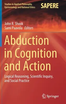 Abduktion in Kognition und Handlung: Logisches Denken, wissenschaftliches Forschen und soziale Praxis - Abduction in Cognition and Action: Logical Reasoning, Scientific Inquiry, and Social Practice