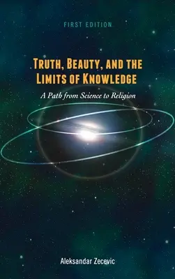 Wahrheit, Schönheit und die Grenzen des Wissens: Ein Weg von der Wissenschaft zur Religion - Truth, Beauty, and the Limits of Knowledge: A Path from Science to Religion