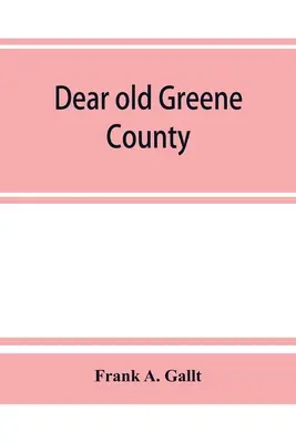 Dear old Greene County; mit Fakten und Zahlen. Porträts und Skizzen von führenden Männern, die in ihrer Geschichte leben werden, die heute an der Front sind und - Dear old Greene County; embracing facts and figures. Portraits and sketches of leading men who will live in her history, those at the front to-day and