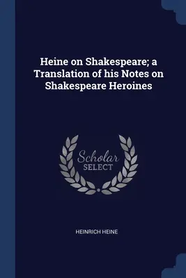 Heine über Shakespeare; eine Übersetzung seiner Notizen über Shakespeares Heldinnen - Heine on Shakespeare; a Translation of his Notes on Shakespeare Heroines