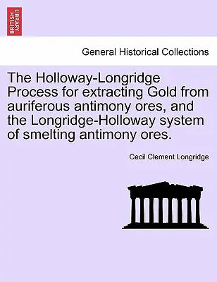 Das Holloway-Longridge-Verfahren zur Gewinnung von Gold aus eisenhaltigen Antimonerzen und das Longridge-Holloway-System zur Verhüttung von Antimonerzen. - The Holloway-Longridge Process for Extracting Gold from Auriferous Antimony Ores, and the Longridge-Holloway System of Smelting Antimony Ores.