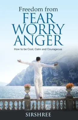 Freiheit von Angst, Sorge und Zorn - Wie man gelassen, ruhig und mutig ist - Freedom from Fear Worry Anger - How to be Cool, Calm and Courageous