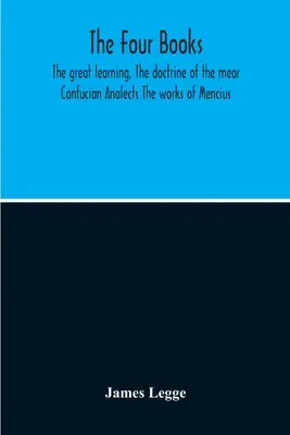 Die vier Bücher: Die Große Lehre, Die Lehre vom Herzen Konfuzius' Analecten Die Werke des Mencius - The Four Books: The Great Learning, The Doctrine Of The Mear Confucian Analects The Works Of Mencius