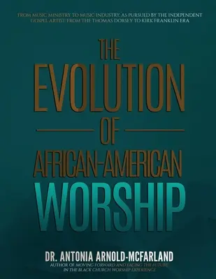 Die Entwicklung der afroamerikanischen Anbetung: Vom Musikministerium zur Musikindustrie, wie sie von unabhängigen Gospelkünstlern verfolgt wird: Von Thomas Dorsey - The Evolution of African-American Worship: From Music Ministry to Music Industry, as Pursued by the Independent Gospel Artist: From the Thomas Dorsey