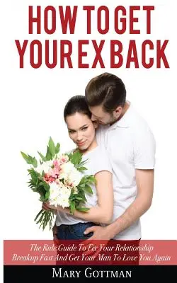 Wie Sie Ihren Ex zurückgewinnen: Der Leitfaden zur schnellen Behebung einer Beziehungspanne und wie Sie Ihren Mann dazu bringen, Sie wieder zu lieben - How To Get Your Ex Back: The Rule Guide To Fix Your Relationship Breakup Fast And Get Your Man To Love You Again