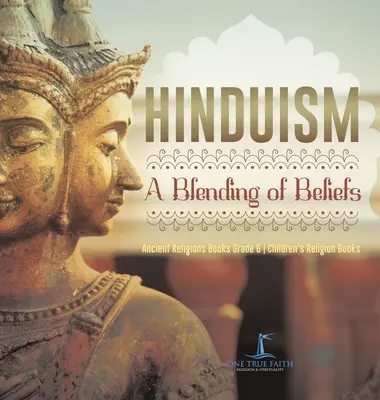Hinduismus: Eine Verschmelzung von Glaubensrichtungen Alte Religionen Bücher Klasse 6 Kinderreligionsbücher - Hinduism: A Blending of Beliefs Ancient Religions Books Grade 6 Children's Religion Books